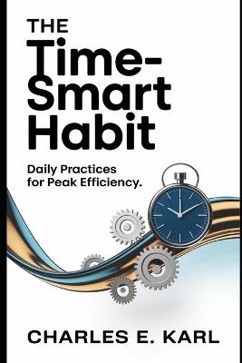 The Time-Smart Habit: Daily Practices for Peak Efficiency - Charles E Karl - cover