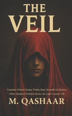 The Veil Narrative Where Hidden Truths Sleep Beneath the Silence: When Shadows Whisper Stories the Light Cannot Tell - M Qashaar - cover