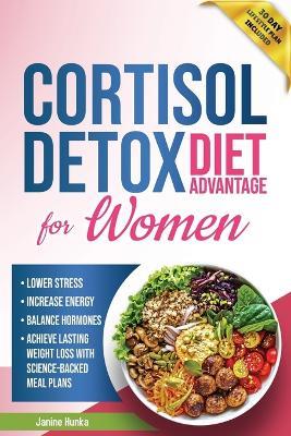 Cortisol Detox Diet Advantage for Women: Lower Stress, Increase Energy, and Balance Hormones to Achieve Lasting Weight Loss with Science-Backed Meal Plans - Janine Hunka - cover