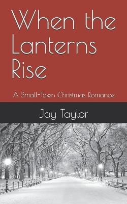 When the Lanterns Rise: A Small-Town Christmas Romance - Jay Taylor - cover