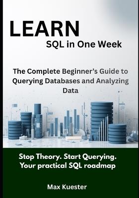 Learn SQL in One Week: The Complete Beginner's Guide to Querying Databases and Analyzing Data - Max Kuester - cover
