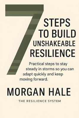 7 Steps to Build Unshakeable Resilience: Practical steps to stay steady in storms so you can adapt quickly and keep moving forward - Morgan Hale - cover
