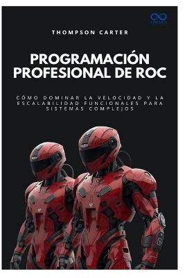 Programación profesional de Roc: Cómo dominar la velocidad y la escalabilidad funcionales para sistemas complejos - Thompson Carter - cover