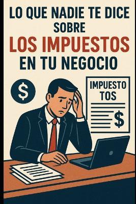 Lo Que Nadie Te Dice Sobre Los Impuestos En Tu Negocio - Eyber Angulo - cover