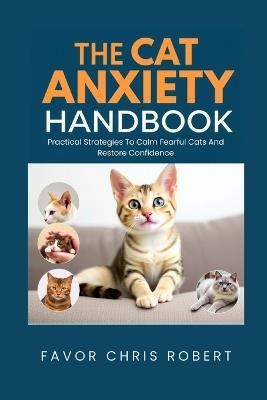 The Cat Anxiety Handbook: Practical Strategies To Calm Fearful Cats And Restore Confidence - Favor Chris Robert - cover