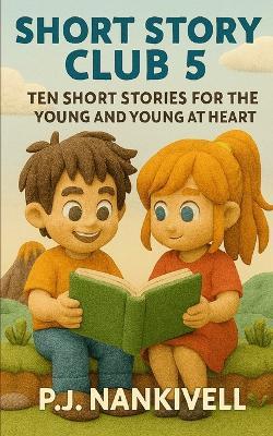 Short Story Club 5: Ten Short Stories for the Young and Young at Heart - P J Nankivell - cover