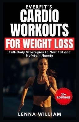 EverFit's Cardio Workouts for Weight Loss: Full-Body Strategies to Melt Fat and Maintain Muscle - Lenna William - cover
