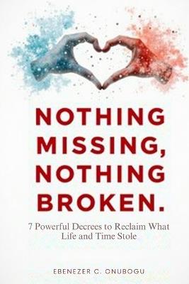 Nothing Missing, Nothing Broken: 7 Powerful Decrees to Reclaim What Life and Time Stole - Ebenezer C Onubogu - cover