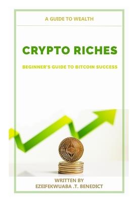 Crypto Riches: Beginner's Guide to Bitcoin Success - Tochukwu Benedict Ezeifekwuaba - cover