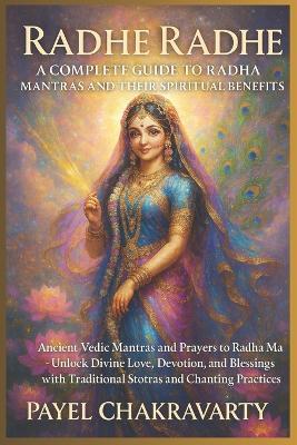 Radhe Radhe: A Complete Guide to Radha Mantras and Their Spiritual Benefits: Ancient Vedic Mantras and Prayers to Radha Ma - Unlock Divine Love, Devotion, and Blessings with Traditional Stotras - Payel Chakravarty - cover