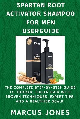Spartan Root Activator Shampoo for Men Userguide: The Complete Step-by-Step Guide to Thicker, Fuller Hair with Proven Techniques, Expert Tips and a Healthier Scalp - Marcus Jones - cover