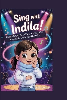 Sing with Indila!: From a Little Girl in Paris to a Star Who Inspires the World with Her Voice - Anthony B Conner - cover