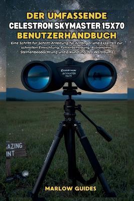 Guida completa per l'utente del Celestron Skymaster 15x70: Un manuale passo dopo passo per principianti ed esperti per una rapida configurazione, risoluzione dei problemi, astronomia, osservazione delle stelle ed esplorazione del cielo profondo - Marlow Guides - cover