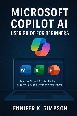 Microsoft Copilot AI User Guide for Beginners: Master Smart Productivity, Automation, and Everyday Workflows - Jennifer K Simpson - cover