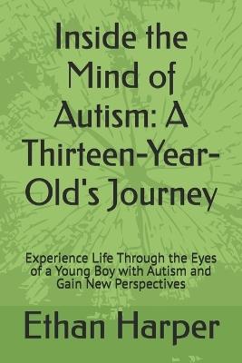 Inside the Mind of Autism: A Thirteen-Year-Old's Journey: Experience Life Through the Eyes of a Young Boy with Autism and Gain New Perspectives - Ethan Harper - cover