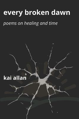 Every Broken Dawn: Poems on Healing and Time - Kai Allan - cover