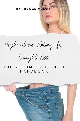 High-Volume Eating for Weight Loss: The Volumetrics Diet Handbook: Eat More, Stay Full, and Lose Weight the Smart, Low-Calorie-Density Way - Thomas Munga - cover