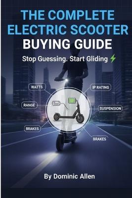 The Complete Electric Scooter Buying Guide Stop Guessing. Start Gliding: Your Definitive Guide to Motors, Batteries, Safety, and Finding the Perfect Commuter Scooter - Dominic Allen - cover