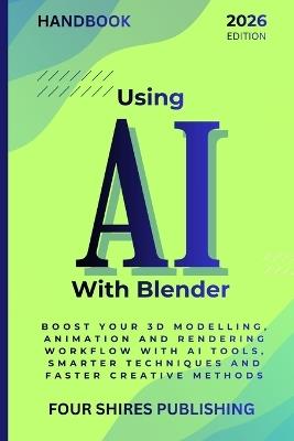 Using AI With Blender: Turbocharge Your 3D Modelling, Animation and Rendering Workflows with AI Tools, Shortcuts and Smart Techniques - Darryl Howe - cover