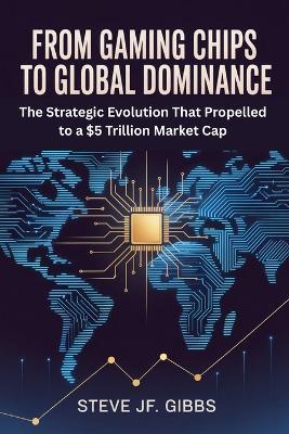 From Gaming Chips to Global Dominance: The Strategic Evolution That Propelled to a $5 Trillion Market Cap - Steve Jf Gibbs - cover
