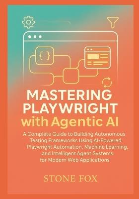 Intelligent Test Automation: Mastering Playwright with Agentic AI for Self-Healing, Adaptive Web Testing: A Complete Guide to Building Autonomous Testing Frameworks Using AI-Powered Playwright - Stone Fox - cover