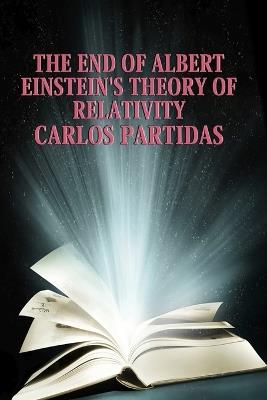 The End of Albert Einstein's Theory of Relativity: Time Does Not Exist for the Universe - Carlos L Partidas - cover