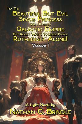 I'm The Beautiful But Evil Space Princess Who Rules A Galactic Empire But Really Wants To Leave People Ruthlessly Alone! - Nathan C Brindle - cover