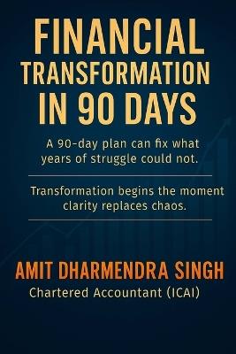 Financial Transformation in 90 Days: A 90-day plan can fix what years of struggle could not - Amit Dharmendra Singh - cover
