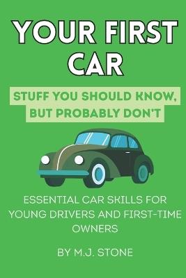 Your First Car: Stuff You Should Know But Probably Don't: Essential Car Skills for Young Drivers and First-Time Owners - M J Stone - cover