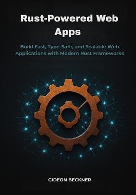 Rust-Powered Web Apps: Build Fast, Type-Safe, and Scalable Web Applications with Modern Rust Frameworks - Gideon Beckner - cover