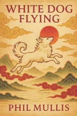 White Dog Flying: Rising Winds and Hidden Light - Phil Mullis - cover
