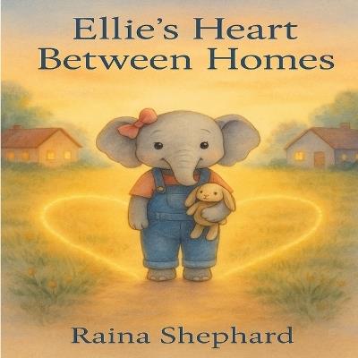 Ellie's Heart Between Homes: When Divorce Happens - Raina D Shepard - cover