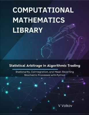 Statistical Arbitrage in Algorithmic Trading: Stationarity, Cointegration, and Mean-Reverting Stochastic Processes With Python - V Volkov - cover