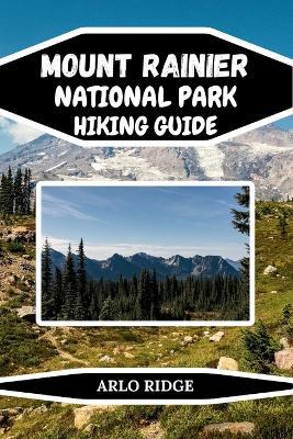 Mount Rainier National Park Hiking Guide: Explore Washington's Most Breathtaking Trails and Hidden Wonders. Updated Edition 2025-2026 - Arlo Ridge - cover
