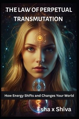 The Law of Perpetual Transmutation: How Energy Shifts and Changes Your World - Prabadevi Venkatesan,Esha X Shiva - cover