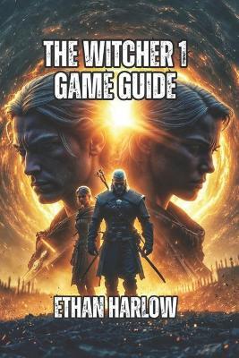 The Witcher 1 Game Guide: Build Optimization, Monster Hunting, Boss Encounters, and the Story Consequences of Every Choice - Ethan Harlow - cover