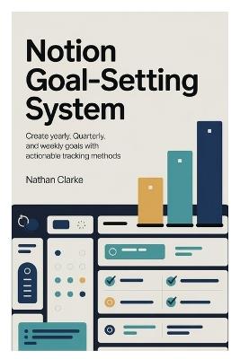 Notion Goal-Setting System: Create yearly, quarterly, and weekly goals with actionable tracking methods - Nathan Clarke - cover