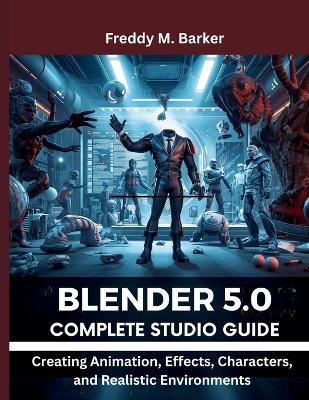 Blender 5.0 Complete Studio Guide: Creating Animation, Effects, Characters, and Realistic Environments - Freddy M Barker - cover