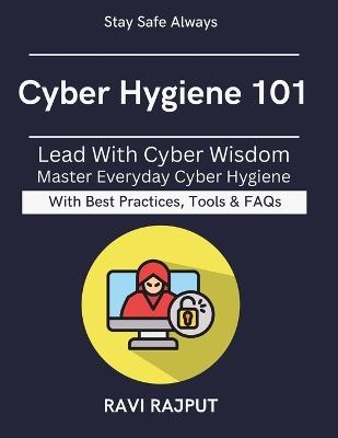 Cyber Hygiene 101: Guarding Your Data and Privacy Practical Security Tips for All Preventing Digital Threats Easy Steps to Safer Online Life Stay Secure in a Connected World - Ravi Rajput - cover