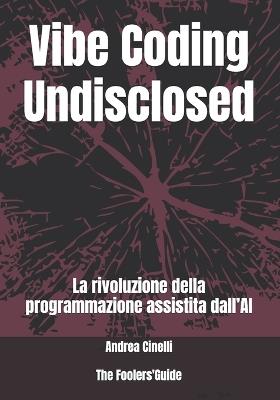 Vibe Coding Undisclosed: La rivoluzione della programmazione assistita dall'AI - Andrea Cinelli - cover