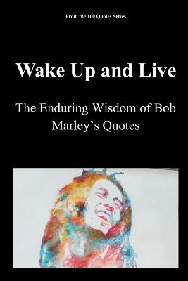 Wake Up and Live: The Enduring Wisdom of Bob Marley's Quotes - Spencer 100 Quotes Series - cover