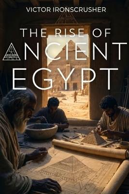 The Rise Of Ancıent Egypt: A History of Pharaohs and Pyramids: B1-B2 English Graded Reader for Intermediate Learners - Victor Ironscrusher - cover