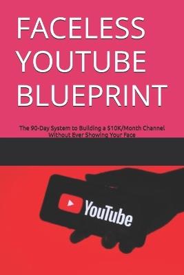 Faceless Youtube Blueprint: The 90-Day System to Building a $10K/Month Channel Without Ever Showing Your Face - Subham Dutta - cover