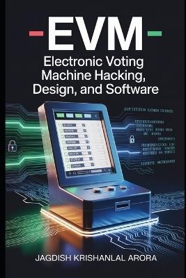Evm: EVM Electronic Voting Machine Hacking, Design, and Software - Jagdish Krishanlal Arora - cover