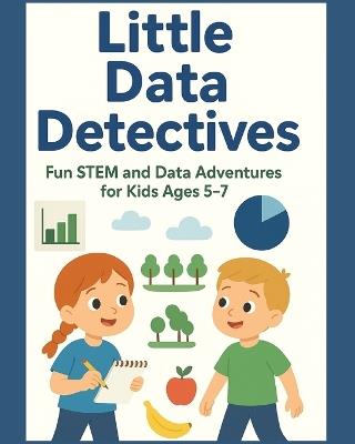 Little Data Detectives: Fun STEM and Data Adventures for Kids Ages 5-7 - Laura B - cover