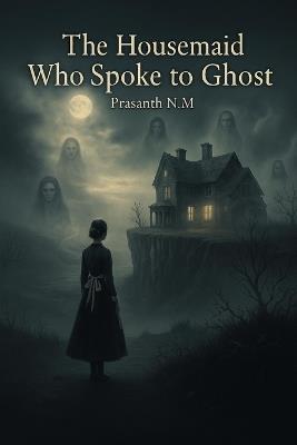The Housemaid Who Spoke to Ghost: A Female Gothic Thriller of Power, Class, and the Dead Who Still Rule the Living in a Decaying English Estate Filled With Secrets and Shadows. - Prasanth N M - cover