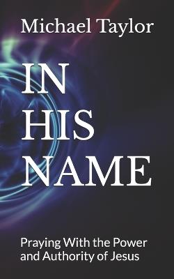 In His Name: Praying With the Power and Authority of Jesus - Michael Taylor - cover