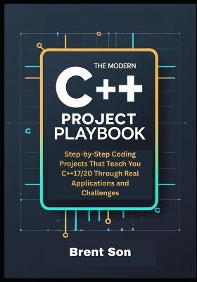 The Modern C++ Project Playbook: Step-by-Step Coding Projects That Teach You C++17/20 Through Real Applications and Challenges - Brent Son - cover