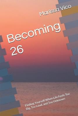 Becoming 26: Finding Yourself When Life Feels Too Big, Too Loud, and Too Unknown - Marissa Vico - cover