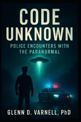 Code Unknown: Police Encounters with the Paranormal - Glenn D Varnell - cover